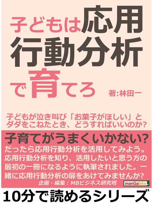 Title details for 子どもは応用行動分析で育てろ。子どもが泣き叫び「お菓子がほしい」とダダをこねたとき、どうすればいいのか?10分で読めるシリーズ by 林田一 - Available